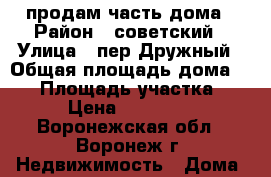 продам часть дома › Район ­ советский › Улица ­ пер.Дружный › Общая площадь дома ­ 33 › Площадь участка ­ 634 › Цена ­ 1 350 000 - Воронежская обл., Воронеж г. Недвижимость » Дома, коттеджи, дачи продажа   